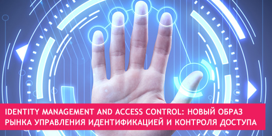 Identity Management and Access Control: новый образ рынка управления идентификацией и контроля доступа